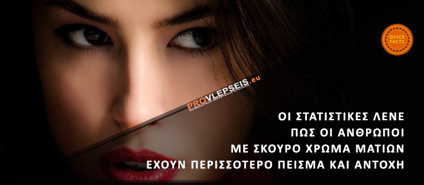 Οι στατιστικές λένε πως οι άνθρωποι με σκούρο χρώμα ματιών έχουν περισσότερο πείσμα και αντοχή